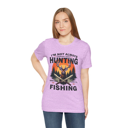 Hunting & Fishing Tee — "I'm Not Always Thinking About Hunting, Sometimes It's Fishing" Graphic T-Shirt