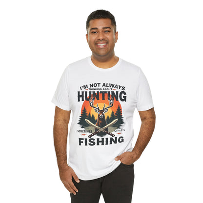 Hunting & Fishing Tee — "I'm Not Always Thinking About Hunting, Sometimes It's Fishing" Graphic T-Shirt