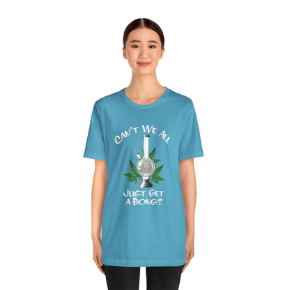 Bong Graphic Tee — "Can't We All Just Get a Bong?" Casual Cannabis T‑Shirt