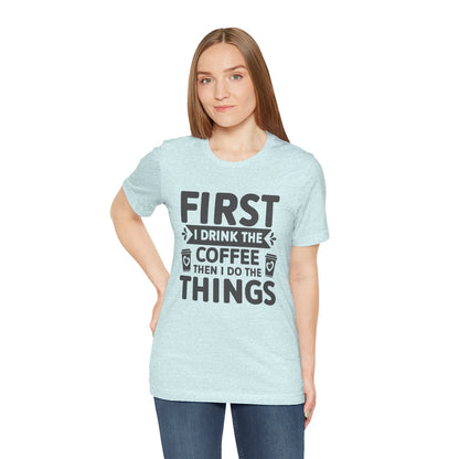 Coffee Tee — "First I Drink The Coffee Then I Do The Things" Shirt