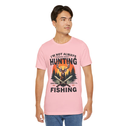 Hunting & Fishing Tee — "I'm Not Always Thinking About Hunting, Sometimes It's Fishing" Graphic T-Shirt