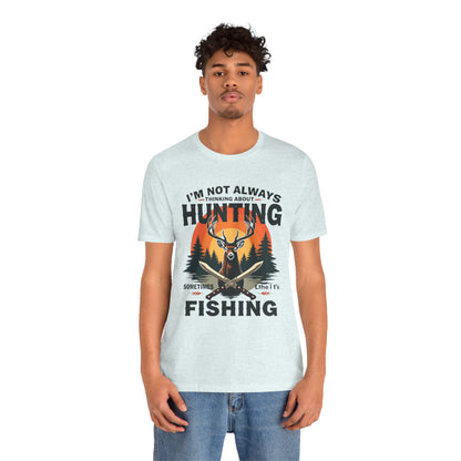 Hunting & Fishing Tee — "I'm Not Always Thinking About Hunting, Sometimes It's Fishing" Graphic T-Shirt