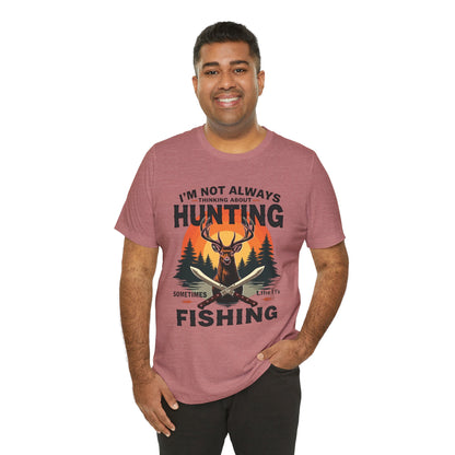 Hunting & Fishing Tee — "I'm Not Always Thinking About Hunting, Sometimes It's Fishing" Graphic T-Shirt