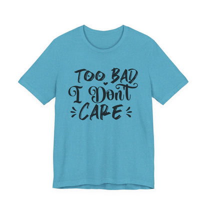 'Too Bad I Don't Care' Graphic Tee - Funny Statement T-Shirt