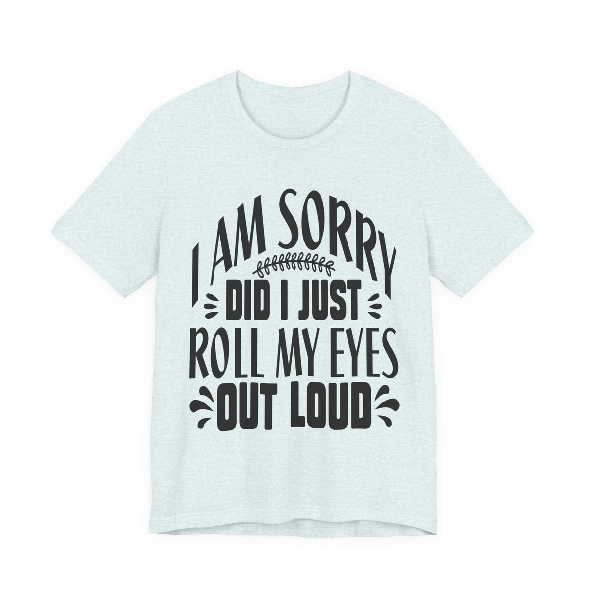 I Am Sorry Did I Just Roll My Eyes Out Loud T‑Shirt