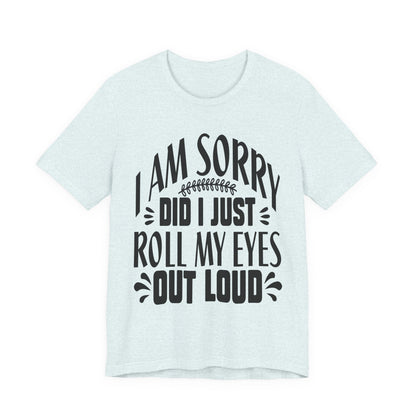 I Am Sorry Did I Just Roll My Eyes Out Loud T‑Shirt