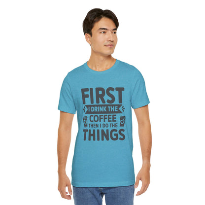 Coffee Tee — "First I Drink The Coffee Then I Do The Things" Shirt