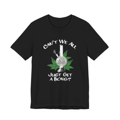 Bong Graphic Tee — "Can't We All Just Get a Bong?" Casual Cannabis T‑Shirt