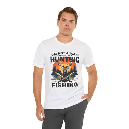 Hunting & Fishing Tee — "I'm Not Always Thinking About Hunting, Sometimes It's Fishing" Graphic T-Shirt