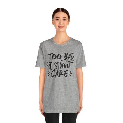 'Too Bad I Don't Care' Graphic Tee - Funny Statement T-Shirt