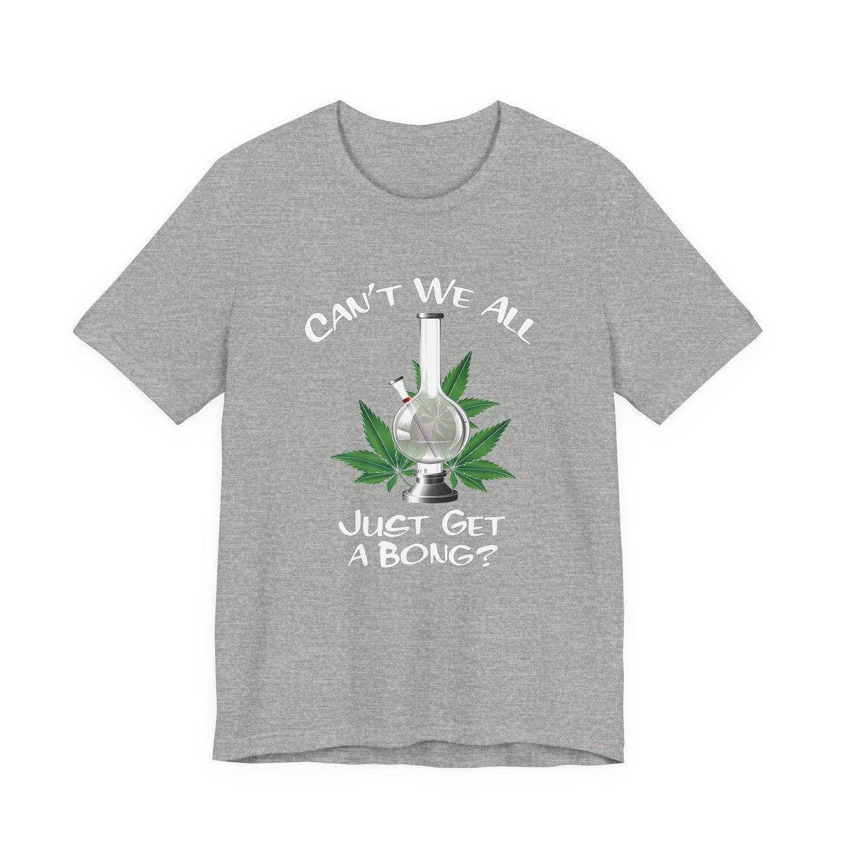 Bong Graphic Tee — "Can't We All Just Get a Bong?" Casual Cannabis T‑Shirt