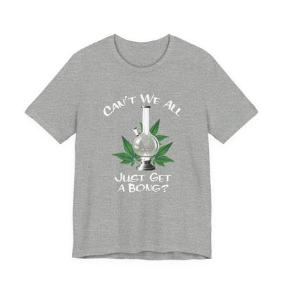 Bong Graphic Tee — "Can't We All Just Get a Bong?" Casual Cannabis T‑Shirt