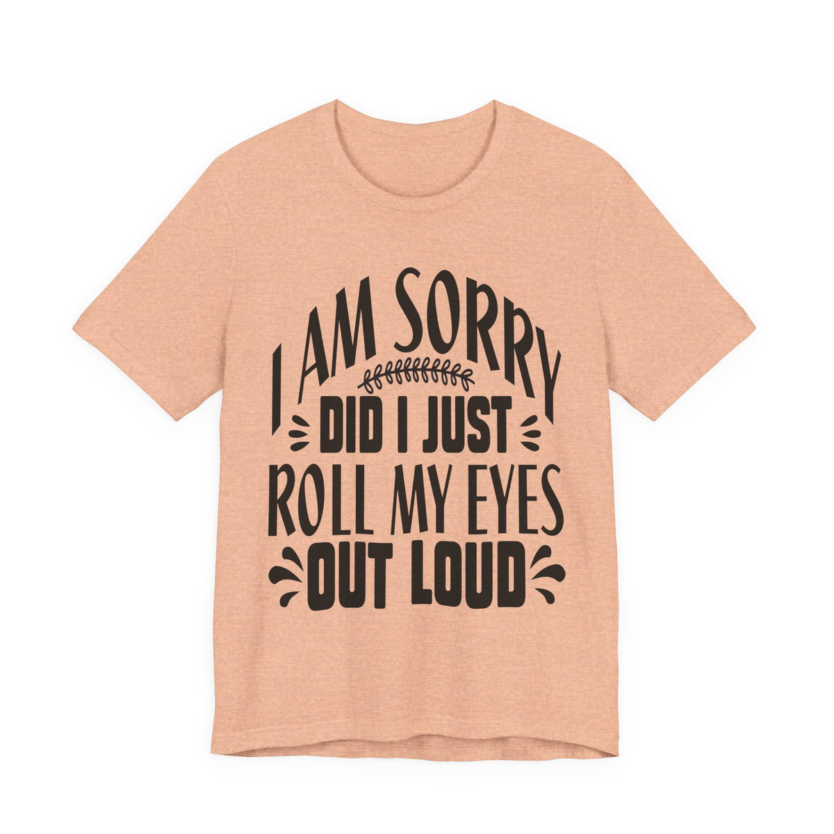 I Am Sorry Did I Just Roll My Eyes Out Loud T‑Shirt