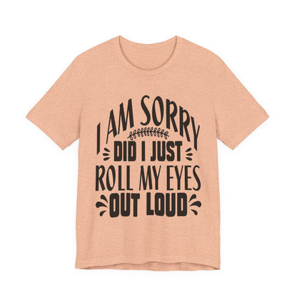 I Am Sorry Did I Just Roll My Eyes Out Loud T‑Shirt