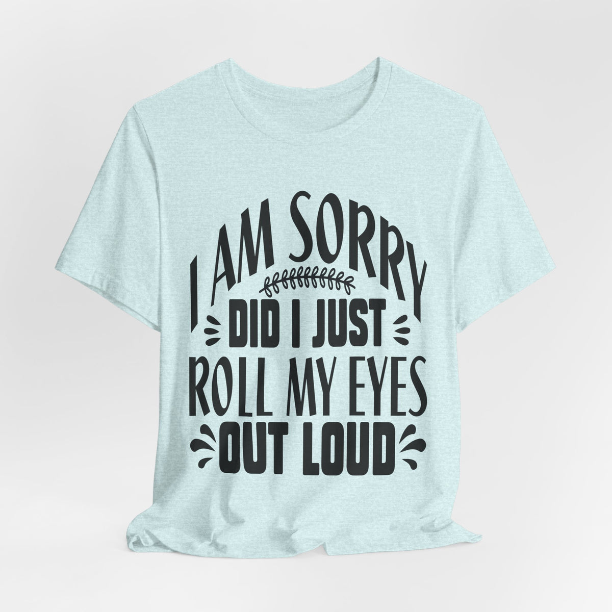 I Am Sorry Did I Just Roll My Eyes Out Loud T‑Shirt