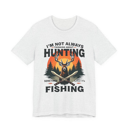 Hunting & Fishing Tee — "I'm Not Always Thinking About Hunting, Sometimes It's Fishing" Graphic T-Shirt