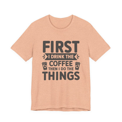 Coffee Tee — "First I Drink The Coffee Then I Do The Things" Shirt