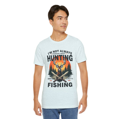 Hunting & Fishing Tee — "I'm Not Always Thinking About Hunting, Sometimes It's Fishing" Graphic T-Shirt