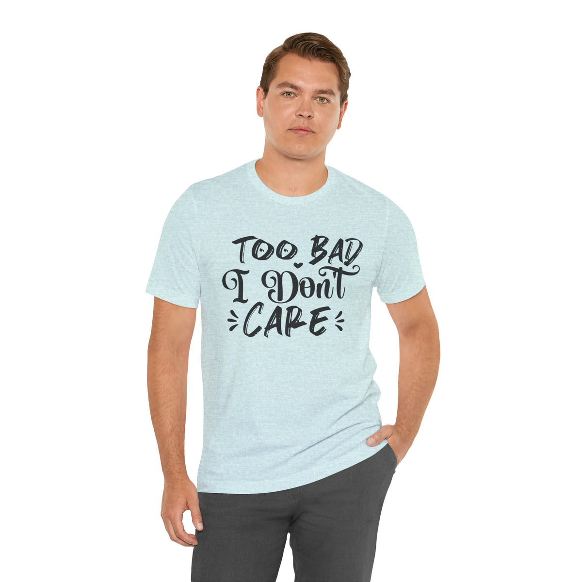 'Too Bad I Don't Care' Graphic Tee - Funny Statement T-Shirt