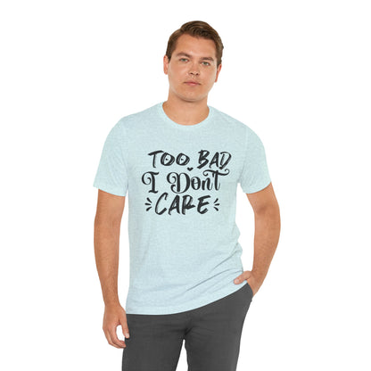 'Too Bad I Don't Care' Graphic Tee - Funny Statement T-Shirt