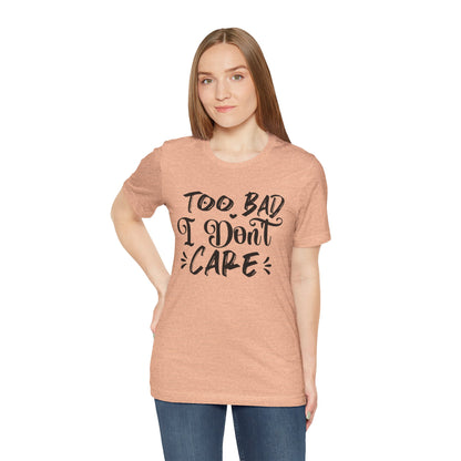'Too Bad I Don't Care' Graphic Tee - Funny Statement T-Shirt