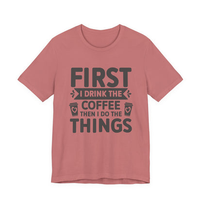 Coffee Tee — "First I Drink The Coffee Then I Do The Things" Shirt