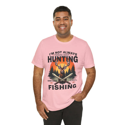 Hunting & Fishing Tee — "I'm Not Always Thinking About Hunting, Sometimes It's Fishing" Graphic T-Shirt