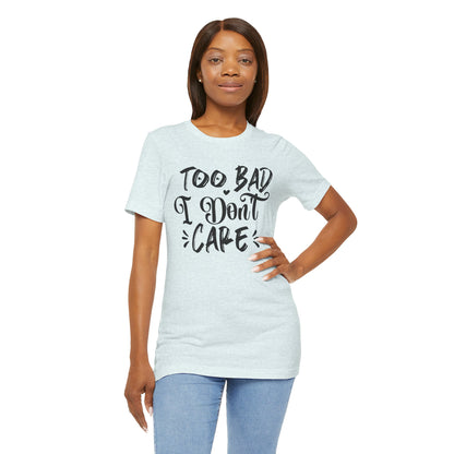 'Too Bad I Don't Care' Graphic Tee - Funny Statement T-Shirt