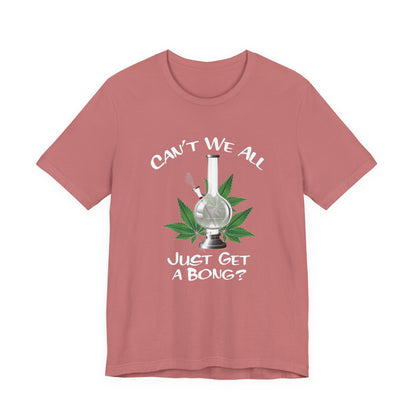 Bong Graphic Tee — "Can't We All Just Get a Bong?" Casual Cannabis T‑Shirt