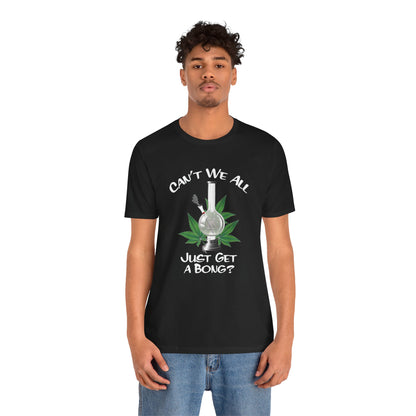 Bong Graphic Tee — "Can't We All Just Get a Bong?" Casual Cannabis T‑Shirt
