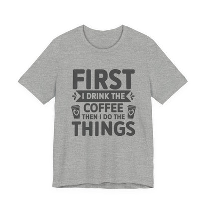 Coffee Tee — "First I Drink The Coffee Then I Do The Things" Shirt