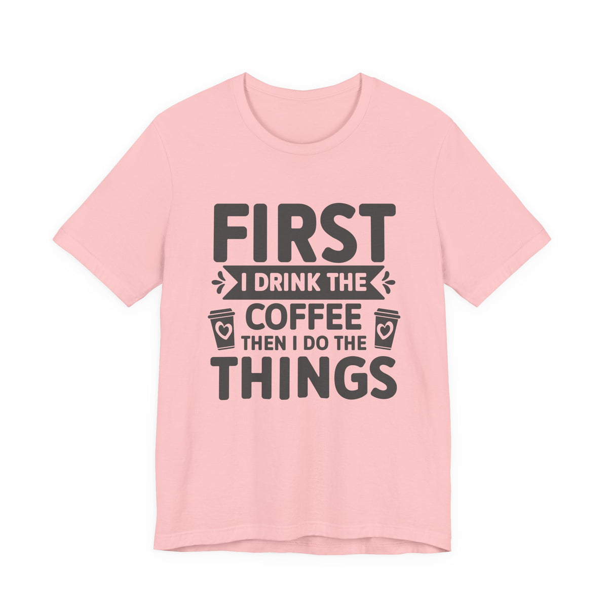 Coffee Tee — "First I Drink The Coffee Then I Do The Things" Shirt