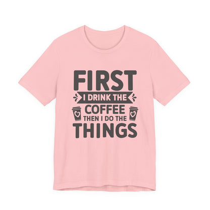Coffee Tee — "First I Drink The Coffee Then I Do The Things" Shirt