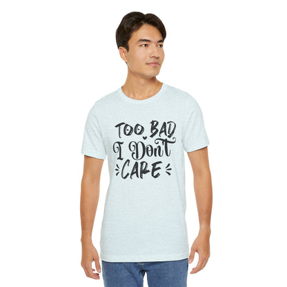 'Too Bad I Don't Care' Graphic Tee - Funny Statement T-Shirt